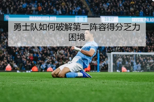 勇士队如何破解第二阵容得分乏力困境